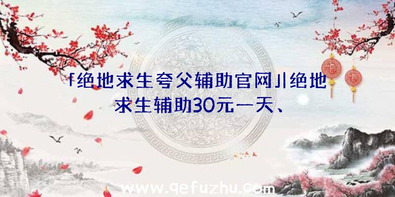 「绝地求生夸父辅助官网」|绝地求生辅助30元一天、